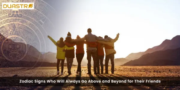 Zodiac Signs Who Will Always Go Above and Beyond for Their Friends